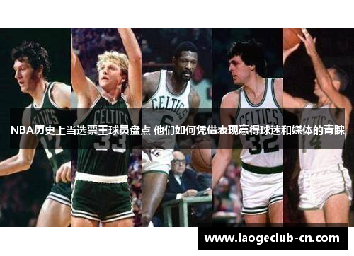 NBA历史上当选票王球员盘点 他们如何凭借表现赢得球迷和媒体的青睐