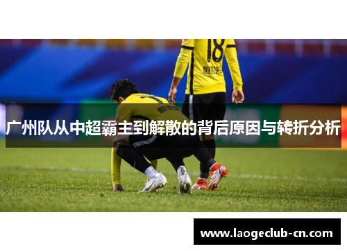 广州队从中超霸主到解散的背后原因与转折分析