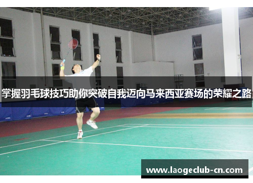 掌握羽毛球技巧助你突破自我迈向马来西亚赛场的荣耀之路