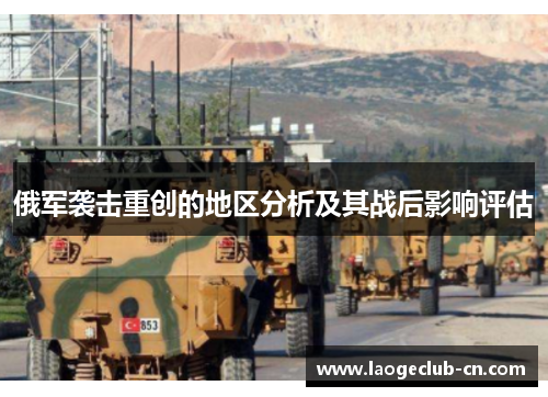 俄军袭击重创的地区分析及其战后影响评估
