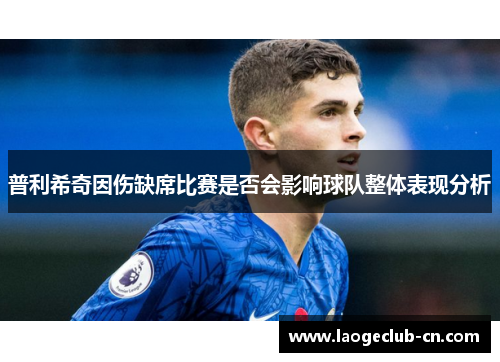 普利希奇因伤缺席比赛是否会影响球队整体表现分析