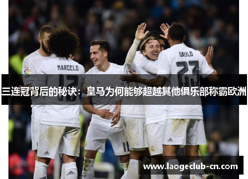三连冠背后的秘诀：皇马为何能够超越其他俱乐部称霸欧洲