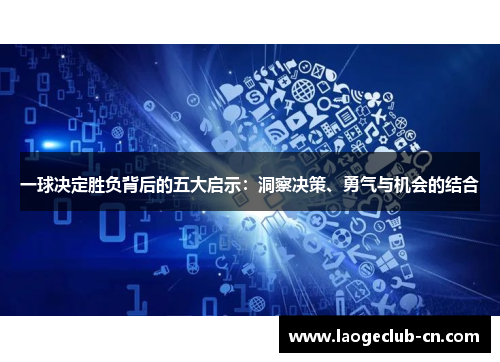 一球决定胜负背后的五大启示：洞察决策、勇气与机会的结合