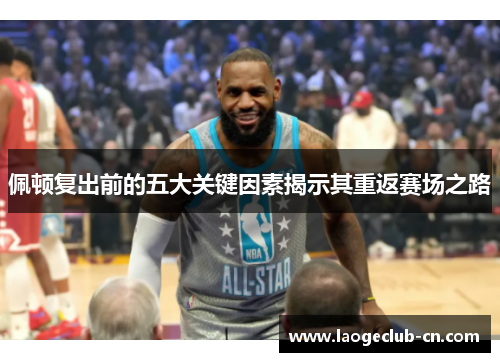 佩顿复出前的五大关键因素揭示其重返赛场之路