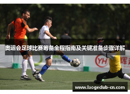 奥运会足球比赛筹备全程指南及关键准备步骤详解