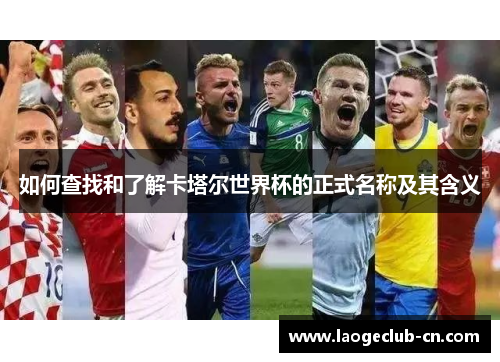 如何查找和了解卡塔尔世界杯的正式名称及其含义