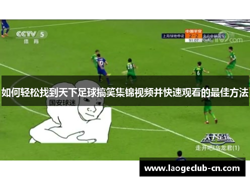 如何轻松找到天下足球搞笑集锦视频并快速观看的最佳方法