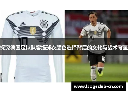 探究德国足球队客场球衣颜色选择背后的文化与战术考量