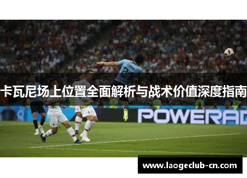 卡瓦尼场上位置全面解析与战术价值深度指南
