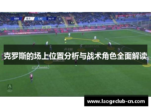 克罗斯的场上位置分析与战术角色全面解读