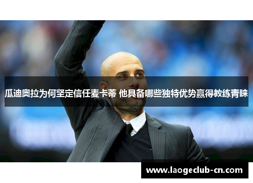 瓜迪奥拉为何坚定信任麦卡蒂 他具备哪些独特优势赢得教练青睐