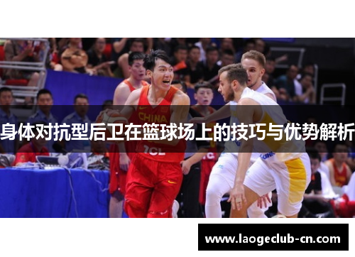 身体对抗型后卫在篮球场上的技巧与优势解析