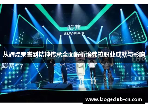 从辉煌荣誉到精神传承全面解析埃弗拉职业成就与影响