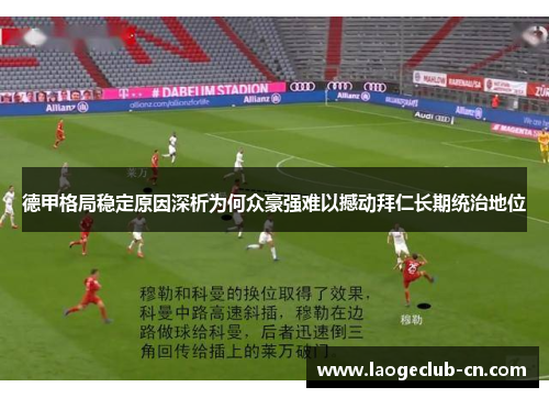 德甲格局稳定原因深析为何众豪强难以撼动拜仁长期统治地位