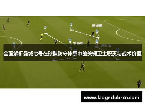 全面解析曼城七号在球队防守体系中的关键卫士职责与战术价值