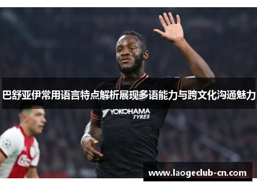 巴舒亚伊常用语言特点解析展现多语能力与跨文化沟通魅力