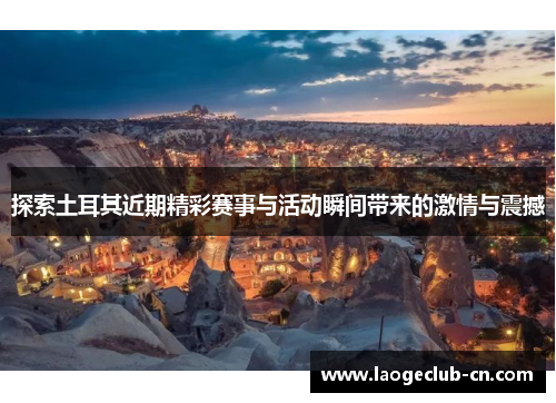 探索土耳其近期精彩赛事与活动瞬间带来的激情与震撼