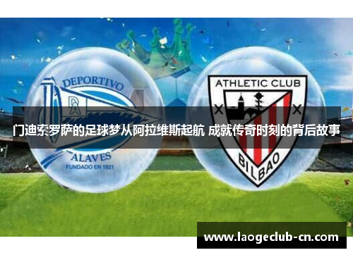 门迪索罗萨的足球梦从阿拉维斯起航 成就传奇时刻的背后故事