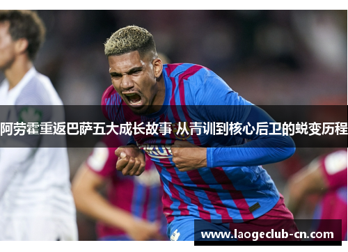 阿劳霍重返巴萨五大成长故事 从青训到核心后卫的蜕变历程