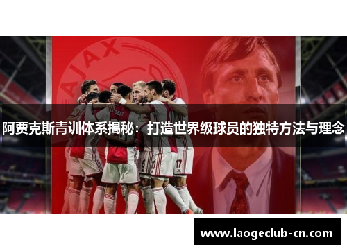 阿贾克斯青训体系揭秘：打造世界级球员的独特方法与理念