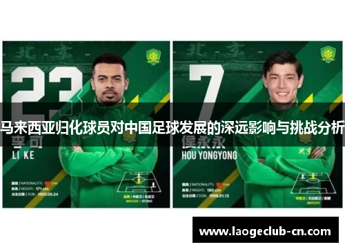 马来西亚归化球员对中国足球发展的深远影响与挑战分析 马来西亚归化球员对中国足球发展的深远影响与挑战分析