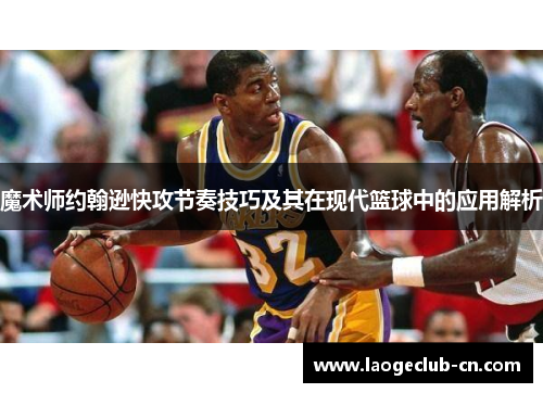 魔术师约翰逊快攻节奏技巧及其在现代篮球中的应用解析