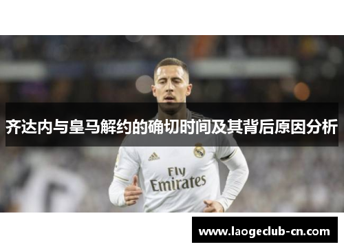 齐达内与皇马解约的确切时间及其背后原因分析