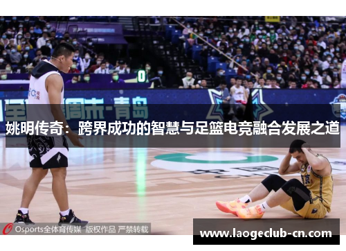 姚明传奇：跨界成功的智慧与足篮电竞融合发展之道