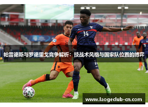 帕雷德斯与罗德里戈竞争解析：技战术风格与国家队位置的博弈