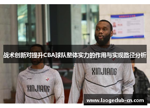 战术创新对提升CBA球队整体实力的作用与实现路径分析