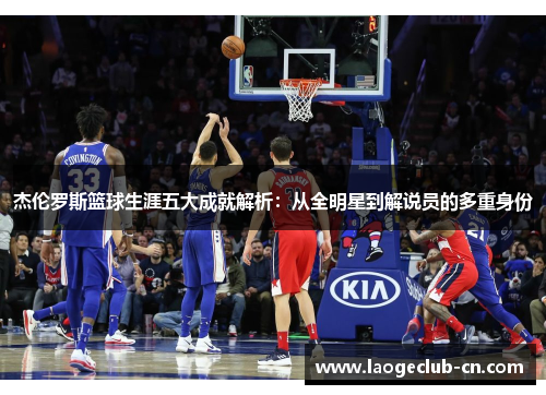 杰伦罗斯篮球生涯五大成就解析：从全明星到解说员的多重身份