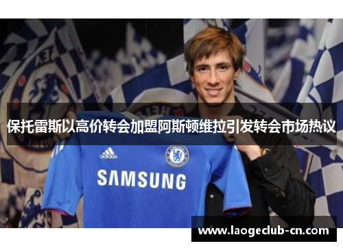 保托雷斯以高价转会加盟阿斯顿维拉引发转会市场热议