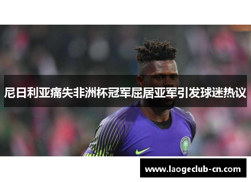 尼日利亚痛失非洲杯冠军屈居亚军引发球迷热议