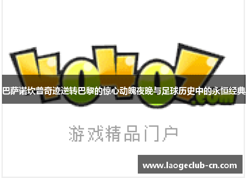 巴萨诺坎普奇迹逆转巴黎的惊心动魄夜晚与足球历史中的永恒经典