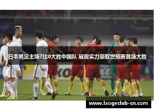 日本男足主场7比0大胜中国队 展现实力豪取世预赛首场大胜