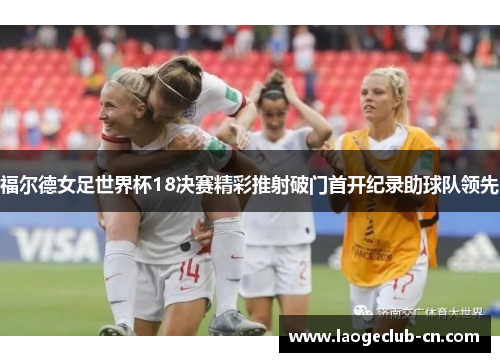福尔德女足世界杯18决赛精彩推射破门首开纪录助球队领先