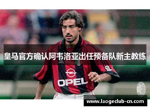 皇马官方确认阿韦洛亚出任预备队新主教练