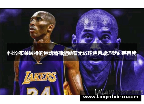 科比·布莱恩特的运动精神激励着无数球迷勇敢追梦超越自我