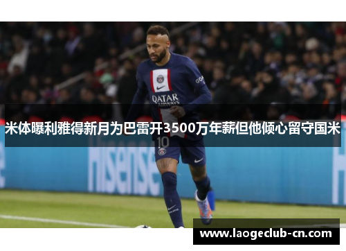 米体曝利雅得新月为巴雷开3500万年薪但他倾心留守国米