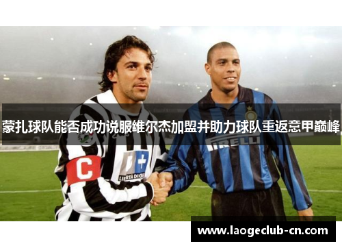蒙扎球队能否成功说服维尔杰加盟并助力球队重返意甲巅峰