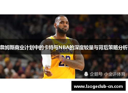 詹姆斯商业计划中的卡特与NBA的深度较量与背后策略分析