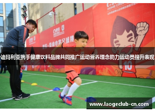 迪玛利亚携手健康饮料品牌共同推广运动营养理念助力运动员提升表现