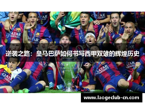 逆袭之路：皇马巴萨如何书写西甲双雄的辉煌历史