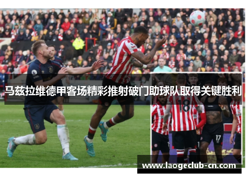 马兹拉维德甲客场精彩推射破门助球队取得关键胜利