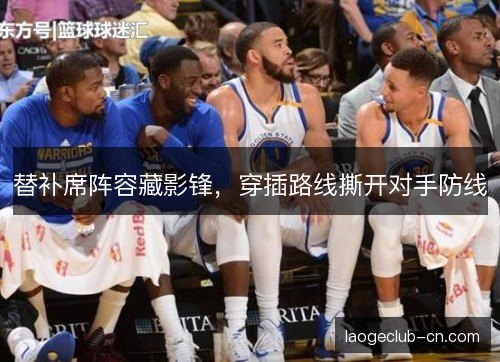 替补席阵容藏影锋，穿插路线撕开对手防线