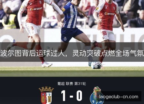 波尔图背后运球过人，灵动突破点燃全场气氛