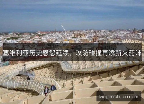 塞维利亚历史恩怨延续，攻防碰撞再添新火药味